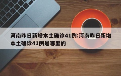 河南昨日新增本土确诊41例:河南昨日新增本土确诊41例是哪里的