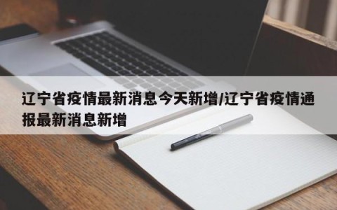 辽宁省疫情最新消息今天新增/辽宁省疫情通报最新消息新增