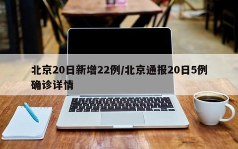 北京20日新增22例/北京通报20日5例确诊详情