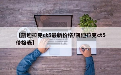 【凯迪拉克ct5最新价格/凯迪拉克ct5价格表】