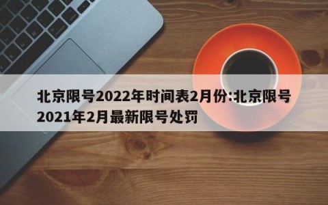 北京限号2022年时间表2月份:北京限号2021年2月最新限号处罚