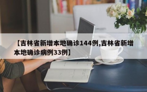 【吉林省新增本地确诊144例,吉林省新增本地确诊病例33例】