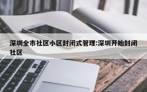 深圳全市社区小区封闭式管理:深圳开始封闭社区