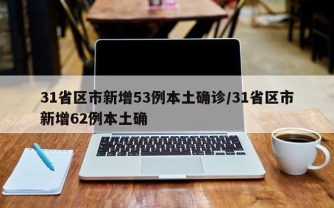 31省区市新增53例本土确诊/31省区市新增62例本土确