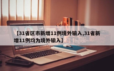 【31省区市新增11例境外输入,31省新增11例均为境外输入】