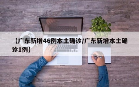 【广东新增46例本土确诊/广东新增本土确诊1例】