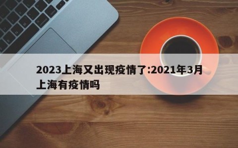 2023上海又出现疫情了:2021年3月上海有疫情吗