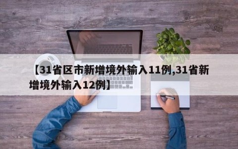 【31省区市新增境外输入11例,31省新增境外输入12例】